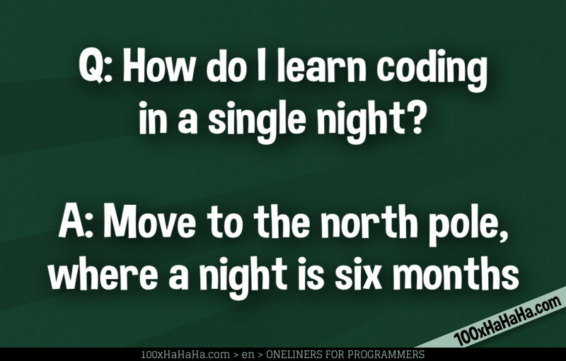 Q: How do I learn coding in a single night? / / A: Move to the north pole, where a night is six months