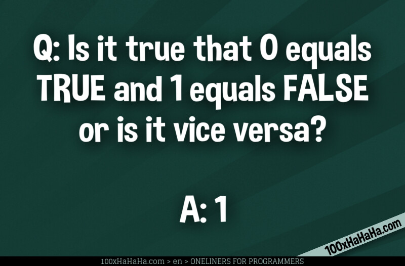 Q: Is it true that 0 equals TRUE and 1 equals FALSE or is it vice versa? / / A: 1