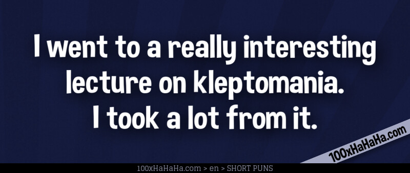 I went to a really interesting lecture on kleptomania. I took a lot from it.