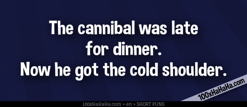 The cannibal was late for dinner. Now he got the cold shoulder.