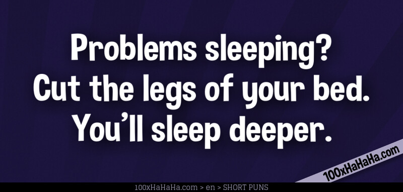 Problems sleeping? Cut the legs of your bed. You'll sleep deeper.