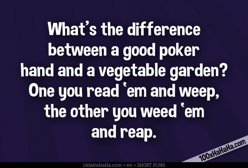 What's the difference between a good poker hand and a vegetable garden? One you read 'em and weep, the other you weed 'em and reap.