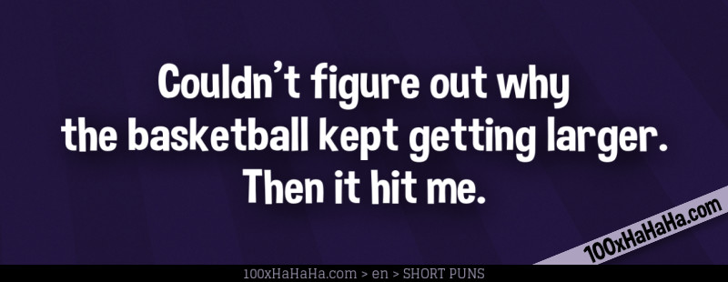 Couldn't figure out why the basketball kept getting larger. Then it hit me.