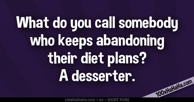 What do you call somebody who keeps abandoning their diet plans? A desserter.