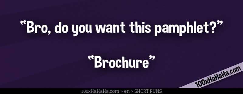 "Bro, do you want this pamphlet?" —"Brochure"