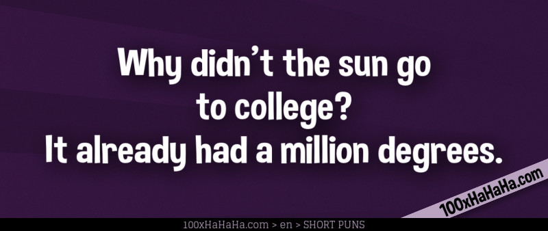 Why didn't the sun go to college? It already had a million degrees.