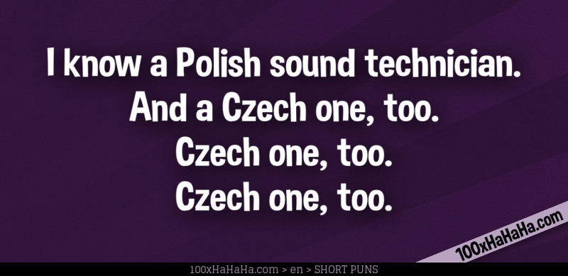 I know a Polish sound technician. And a Czech one, too. Czech one, too. Czech one, too.