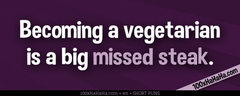Becoming a vegetarian is a big missed steak.