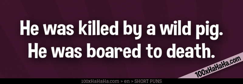 He was killed by a wild pig. He was boared to death.