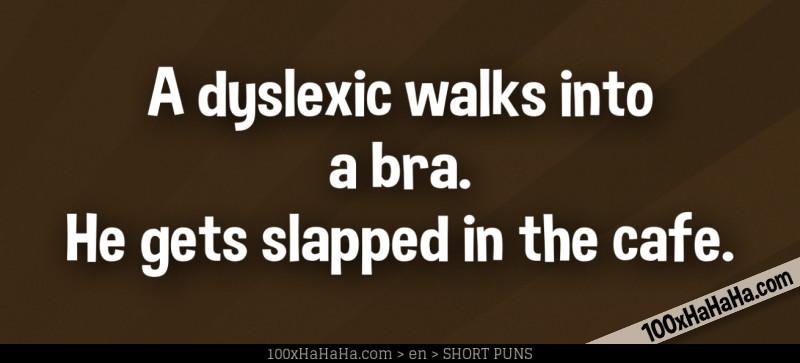 A dyslexic walks into a bra. He gets slapped in the cafe.