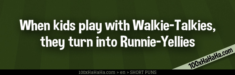 When kids play with Walkie-Talkies, they turn into Runnie-Yellies