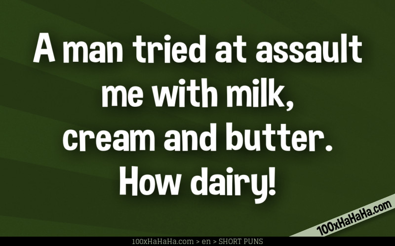 A man tried at assault me with milk, cream and butter. How dairy!