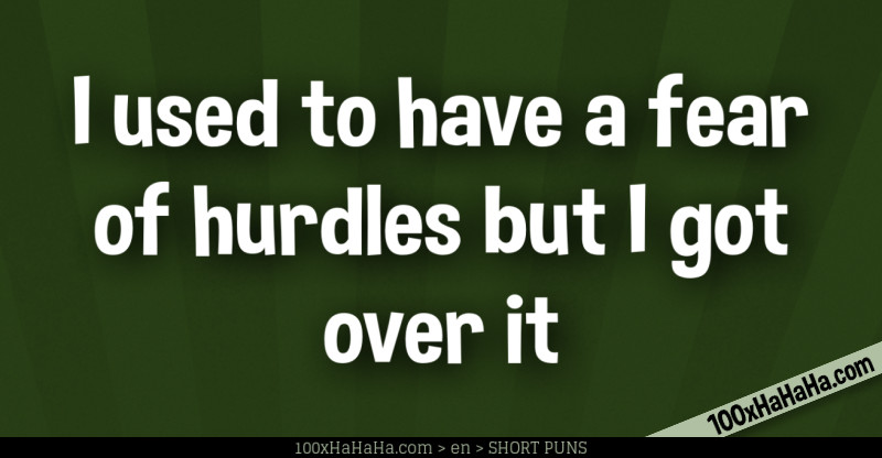 I used to have a fear of hurdles but I got over it