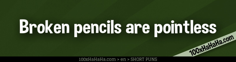 Broken pencils are pointless