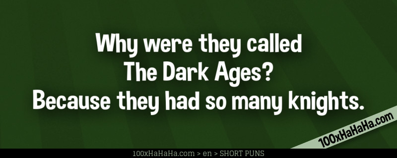 Why were they called The Dark Ages? Because they had so many knights.