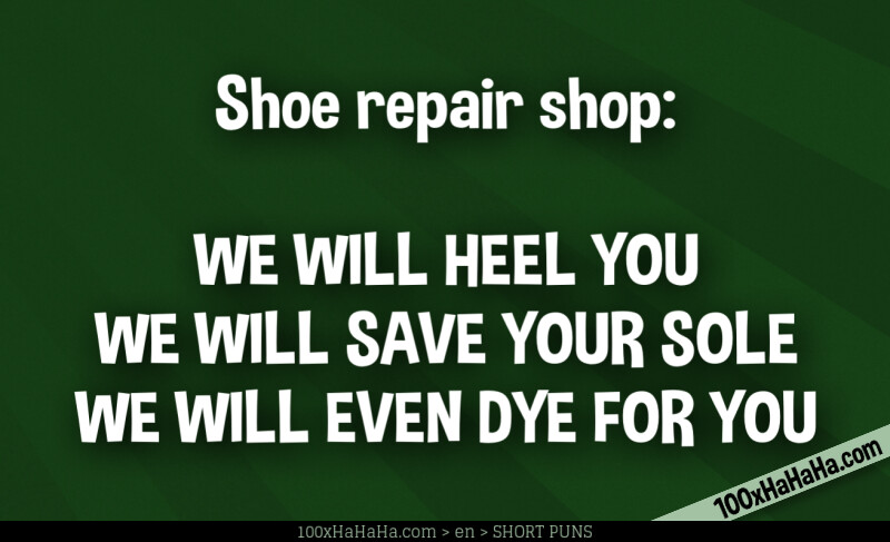 Shoe repair shop: / / WE WILL HEEL YOU / WE WILL SAVE YOUR SOLE / WE WILL EVEN DYE FOR YOU