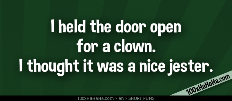 I held the door open for a clown. I thought it was a nice jester.