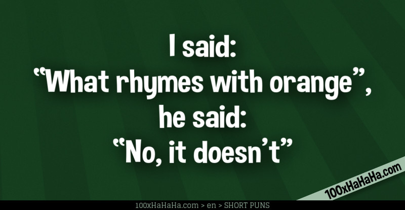 I said: "What rhymes with orange", he said: "No, it doesn't"