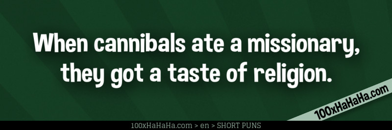 When cannibals ate a missionary, they got a taste of religion.