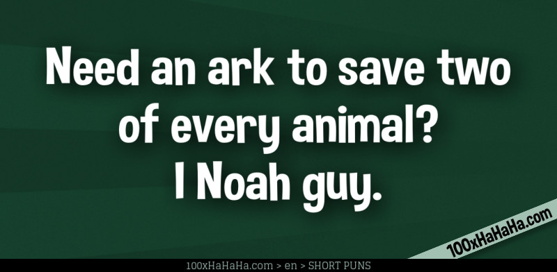 Need an ark to save two of every animal? I Noah guy.
