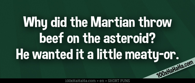 Why did the Martian throw beef on the asteroid? He wanted it a little meaty-or.