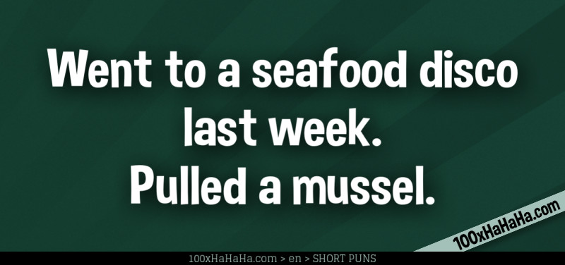 Went to a seafood disco last week. Pulled a mussel.