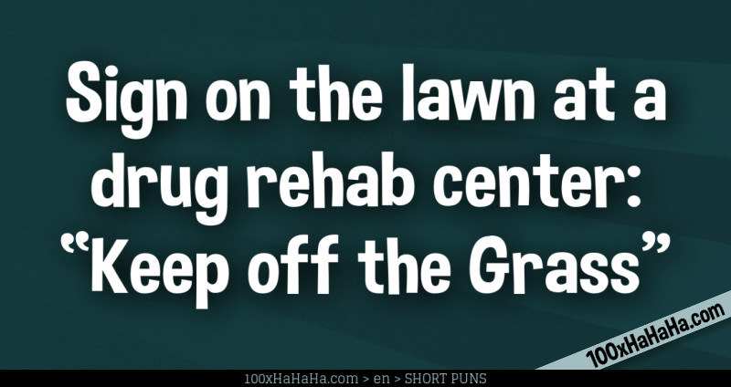 Sign on the lawn at a drug rehab center: "Keep off the Grass"
