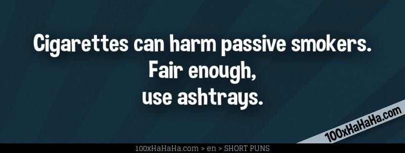 Cigarettes can harm passive smokers. Fair enough, use ashtrays.