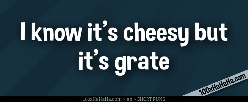 I know it's cheesy but it's grate