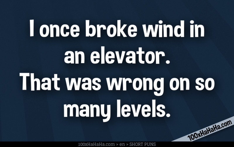 I once broke wind in an elevator. That was wrong on so many levels.