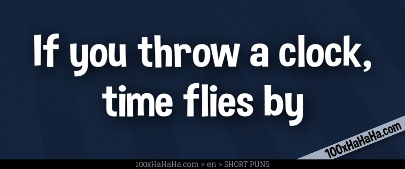 If you throw a clock, time flies by