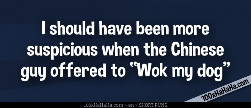 I should have been more suspicious when the Chinese guy offered to "Wok my dog"