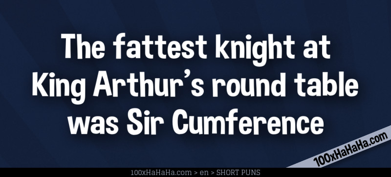 The fattest knight at King Arthur's round table was Sir Cumference