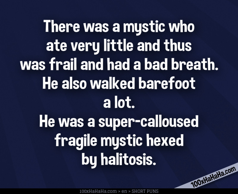 There was a mystic who ate very little and thus was frail and had a bad breath. He also walked barefoot a lot. He was a super-calloused fragile mystic hexed by halitosis.