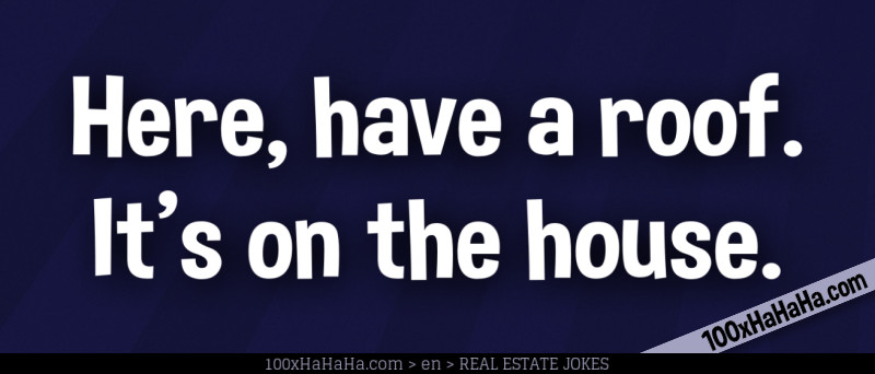 Here, have a roof. It's on the house.