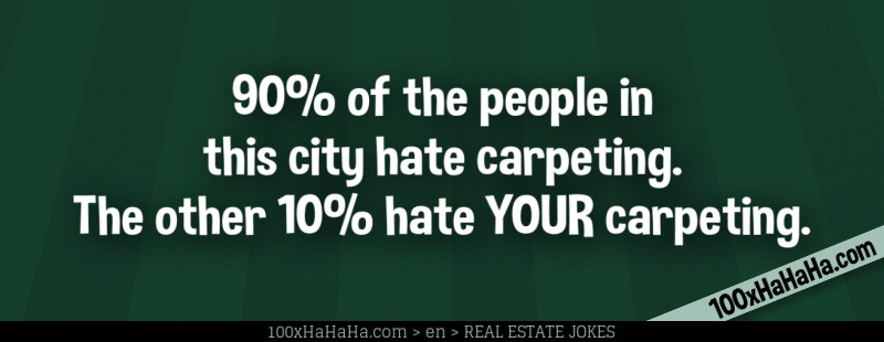 90% of the people in this city hate carpeting. The other 10% hate YOUR carpeting.