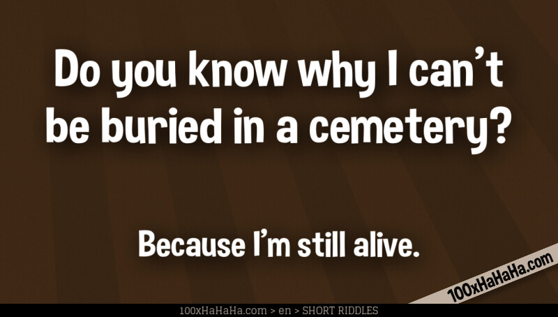 Do you know why I can't be buried in a cemetery? / / Because I'm still alive.
