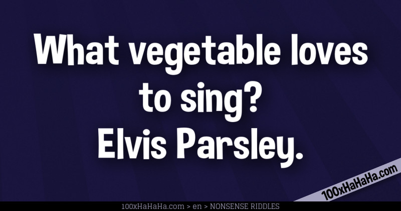 What vegetable loves to sing? Elvis Parsley
