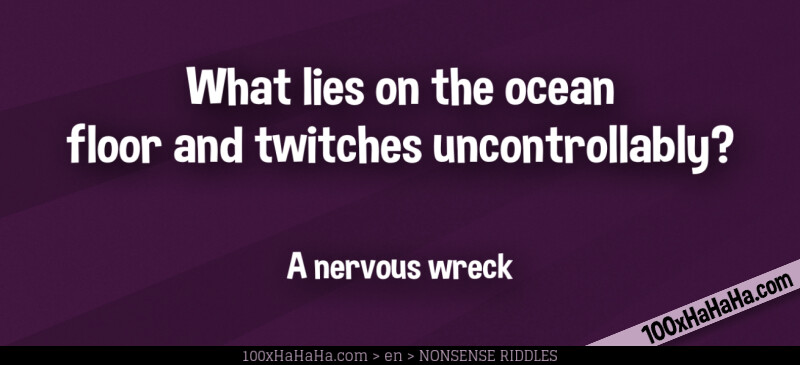 What lies on the ocean floor and twitches uncontrollably? / / A nervous wreck