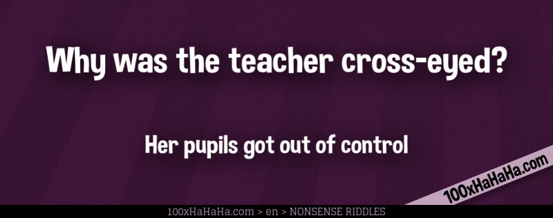 Why was the teacher cross-eyed? / / Her pupils got out of control