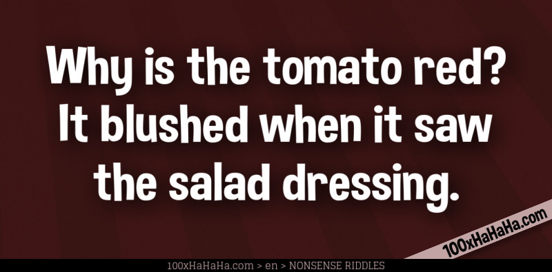 Why is the tomato red? It blushed when it saw the salad dressing