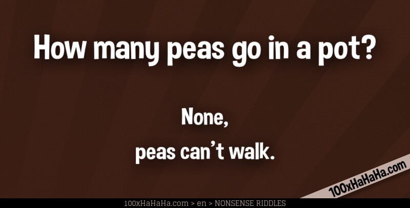 How many peas go in a pot? / / None, peas can't walk.