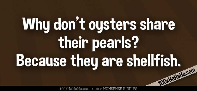 Why don't oysters share their pearls? Because they are shellfish