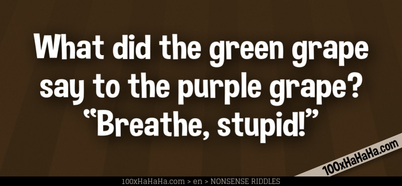 What did the green grape say to the purple grape? "Breathe, stupid!"