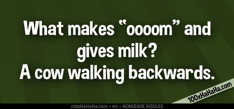 What makes "oooom" and gives milk? A cow walking backwards