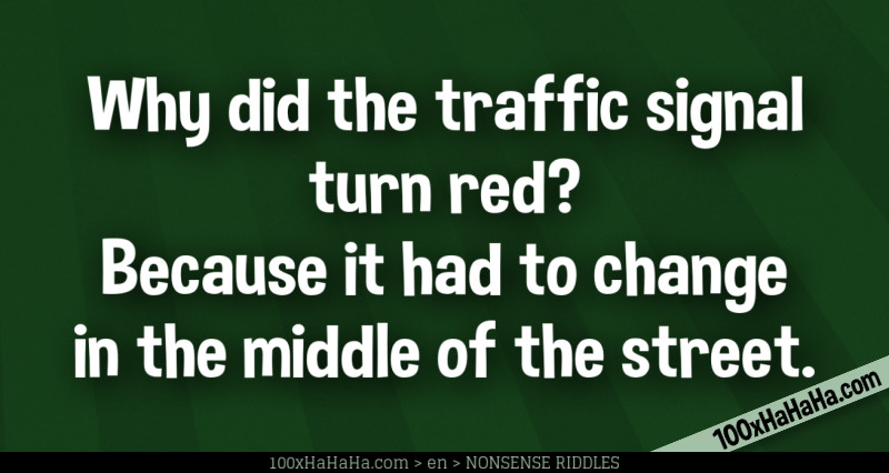Why did the traffic signal turn red? Because it had to change in the middle of the street