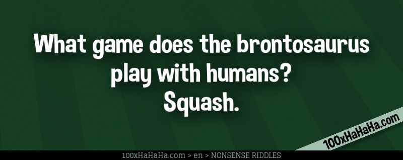 What game does the brontosaurus play with humans? Squash.