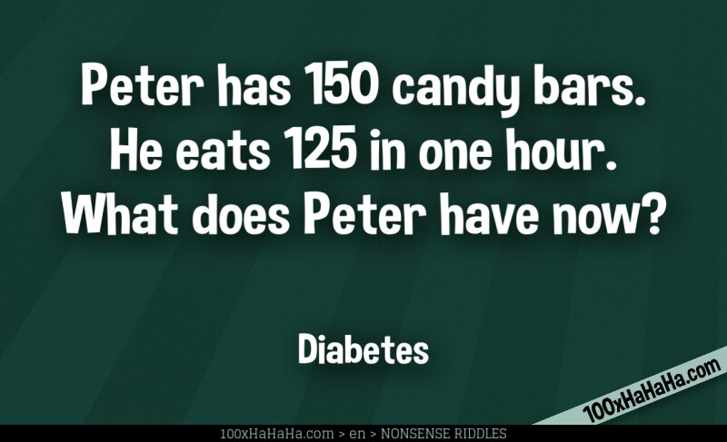 Peter has 150 candy bars. He eats 125 in one hour. What does Peter have now? / / Diabetes