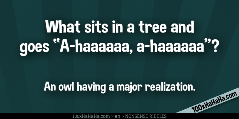 What sits in a tree and goes "A-haaaaaa, a-haaaaaa"? / / An owl having a major realization.