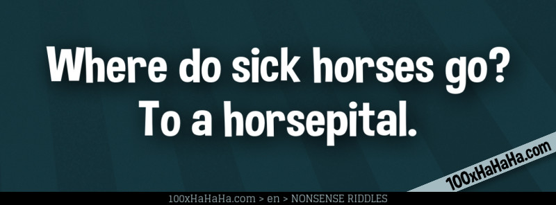 Where do sick horses go? To a horsepital